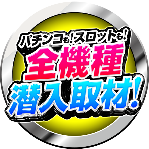 パチンコも！スロットも！全機種潜入取材